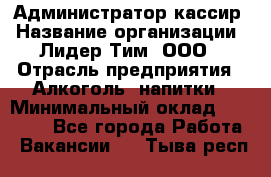 Администратор-кассир › Название организации ­ Лидер Тим, ООО › Отрасль предприятия ­ Алкоголь, напитки › Минимальный оклад ­ 36 000 - Все города Работа » Вакансии   . Тыва респ.